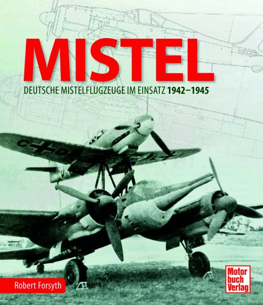 MISTEL — Deutsche Mistelflugzeuge im Einsatz 1942-1945