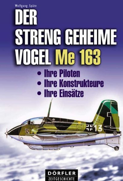 Der streng geheime Vogel Me 163 — Ihre Piloten, ihre Konstrukteure, ihre Einsaetze