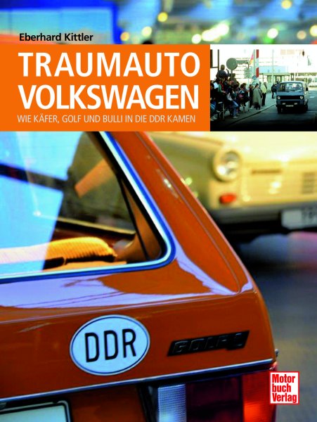 Traumauto Volkswagen — Wie Kaefer, Golf und Bulli in die DDR kamen